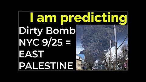 I am predicting- Dirty bomb in NYC on Sep 25 = EAST PALESTINE "BOMB TRAIN"