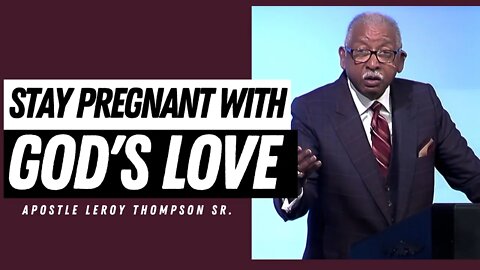 Stay pregnant with God's love - Apostle Leroy Thompson Sr.