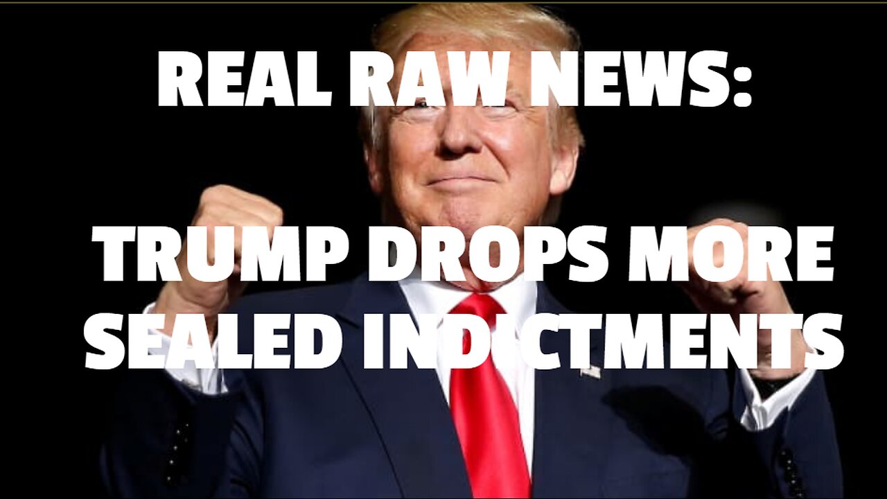 REAL RAW NEWS: TRUMP DROPS MORE SEALED INDICTMENTS