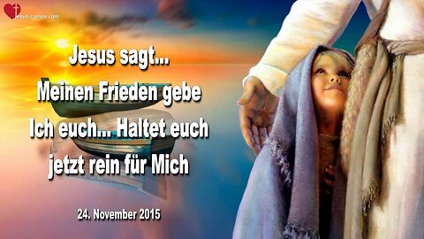 24.11.2015 ❤️ Jesus sagt... Meinen Frieden gebe Ich euch, haltet euch jetzt rein für Mich!