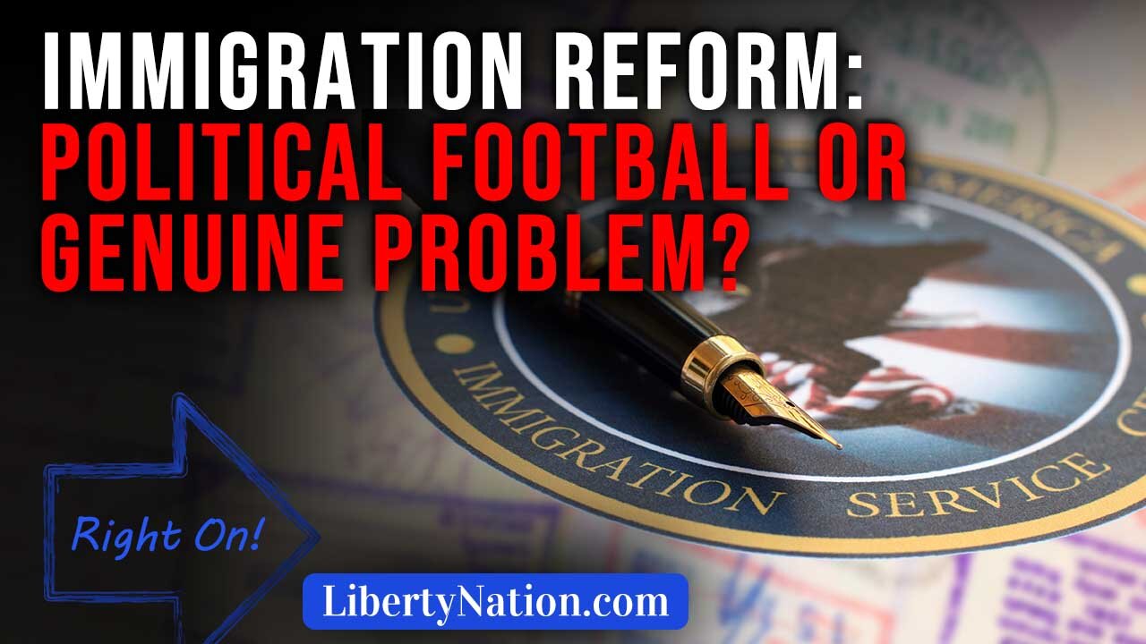 Immigration Reform: Political Football or Genuine Problem? – Right On!