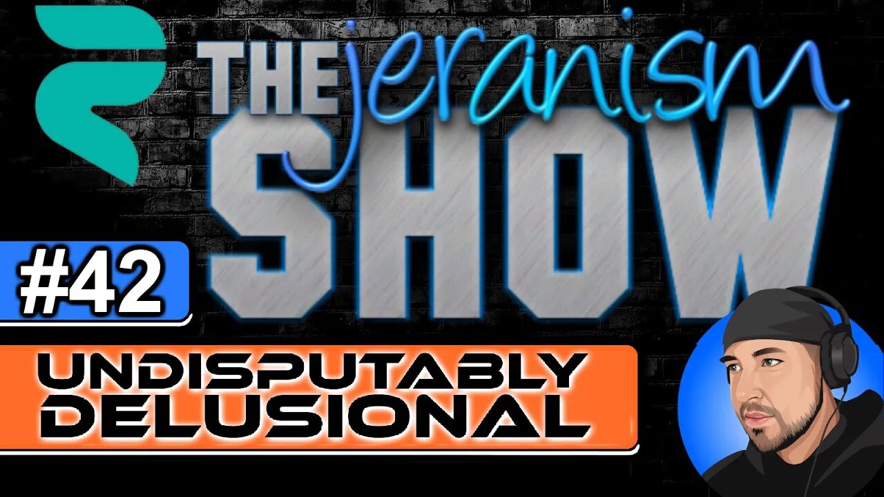 The jeranism Show #42 - Undisputably Delusional - 6/10/22