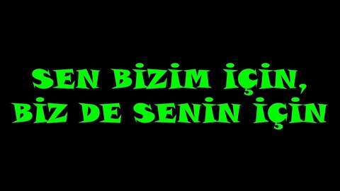 SEN BİZİM İÇİN, BİZ DE SENİN İÇİN