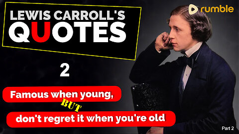 LEWIS CARROLL'S QUOTES are -- Famous when you're young, but don't regret it when you're old Part 2