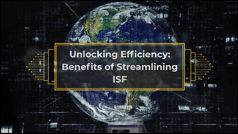 Enhancing Operations: Advantages of ISF Procedure Streamlining