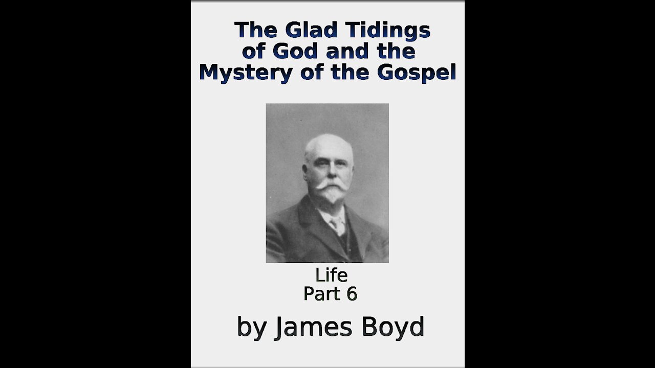 The Glad Tidings of God and the Mystery of the Gospel, Life, by James Boyd, Part 6
