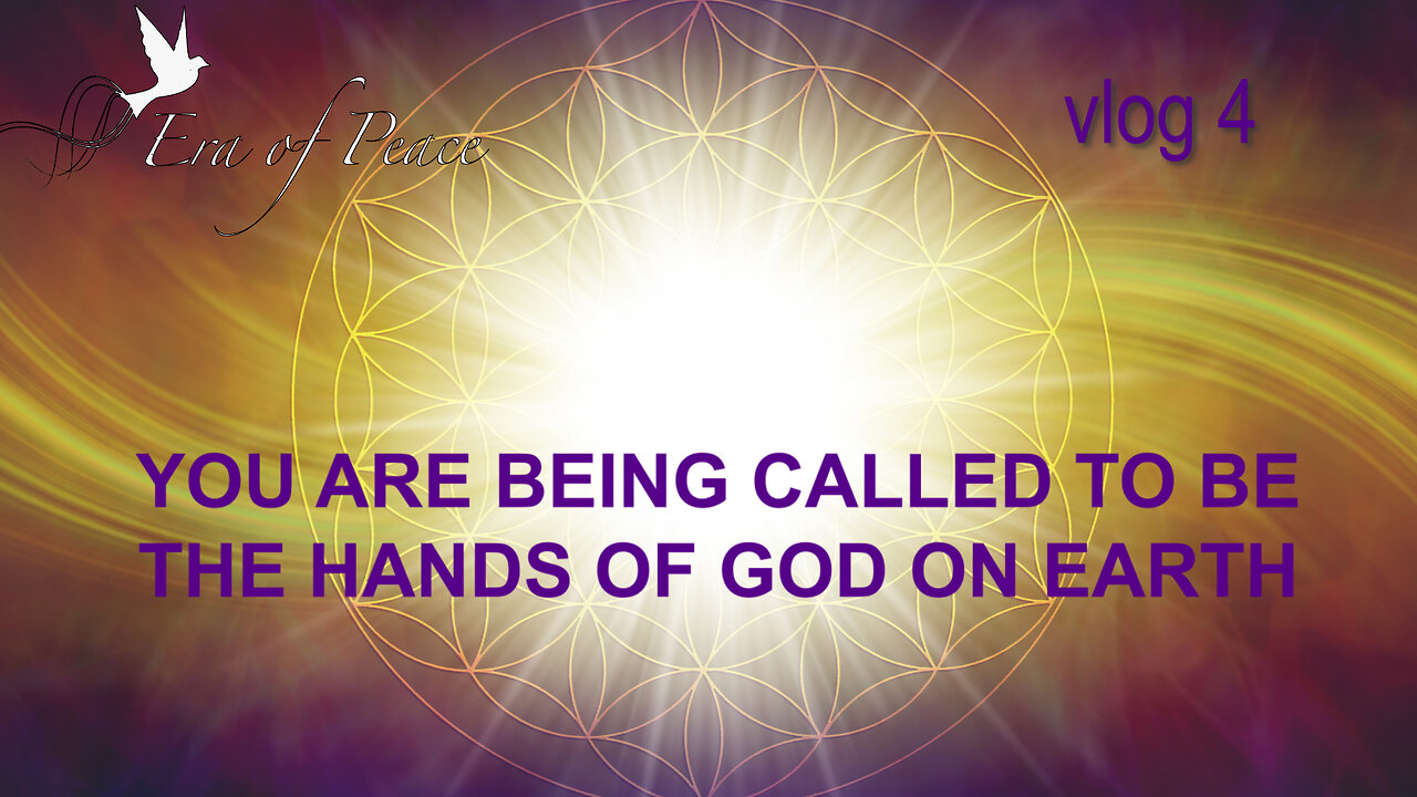 VLOG 4 - YOU ARE BEING CALLED TO BE THE HANDS OF GOD ON EARTH