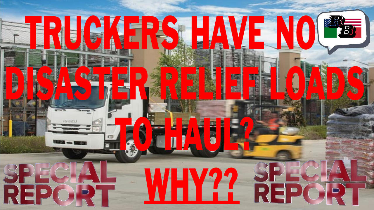 SPECIAL REPORT: A TRUCKER SPEAKS OUT. WHERE ARE ALL THE DISASTER RELIEF LOADS?