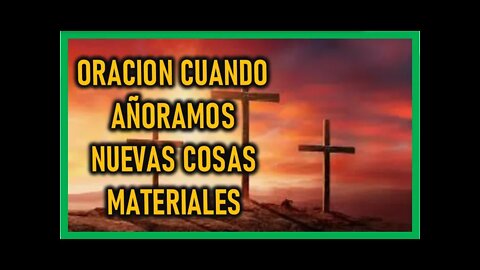 ORACION CUANDO AÑORAMOS NUEVAS COSAS MATERIALES