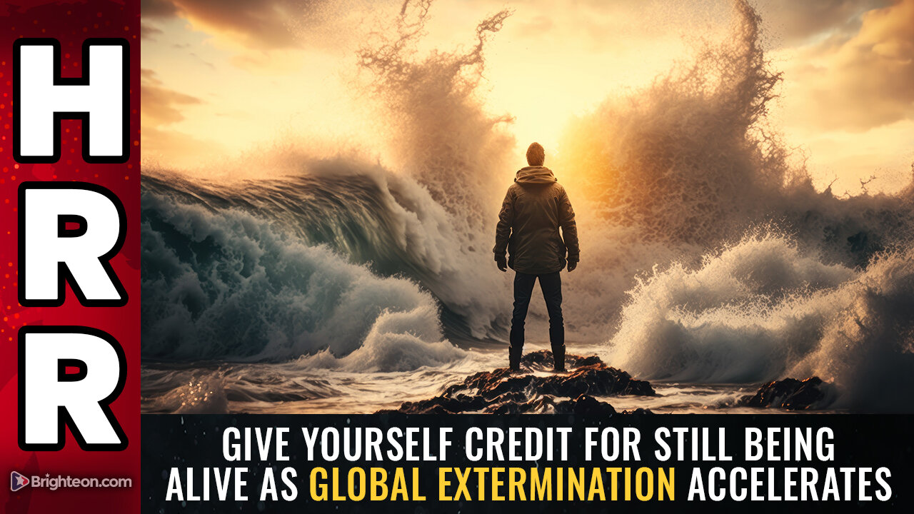 Give yourself credit for STILL BEING ALIVE as global extermination accelerates