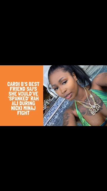 Cardi B’s Best Friend Says She Would’ve ‘Spanked’ Rah Ali During Nicki Minaj Fight
