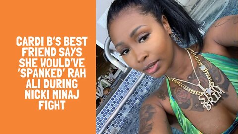 Cardi B’s Best Friend Says She Would’ve ‘Spanked’ Rah Ali During Nicki Minaj Fight