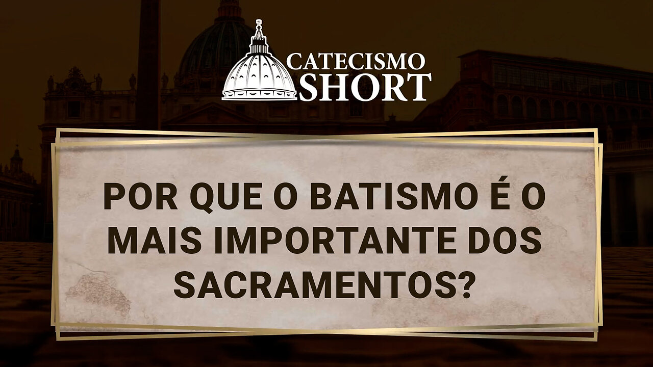 Por que o Batismo é o mais importante dos sacramentos?