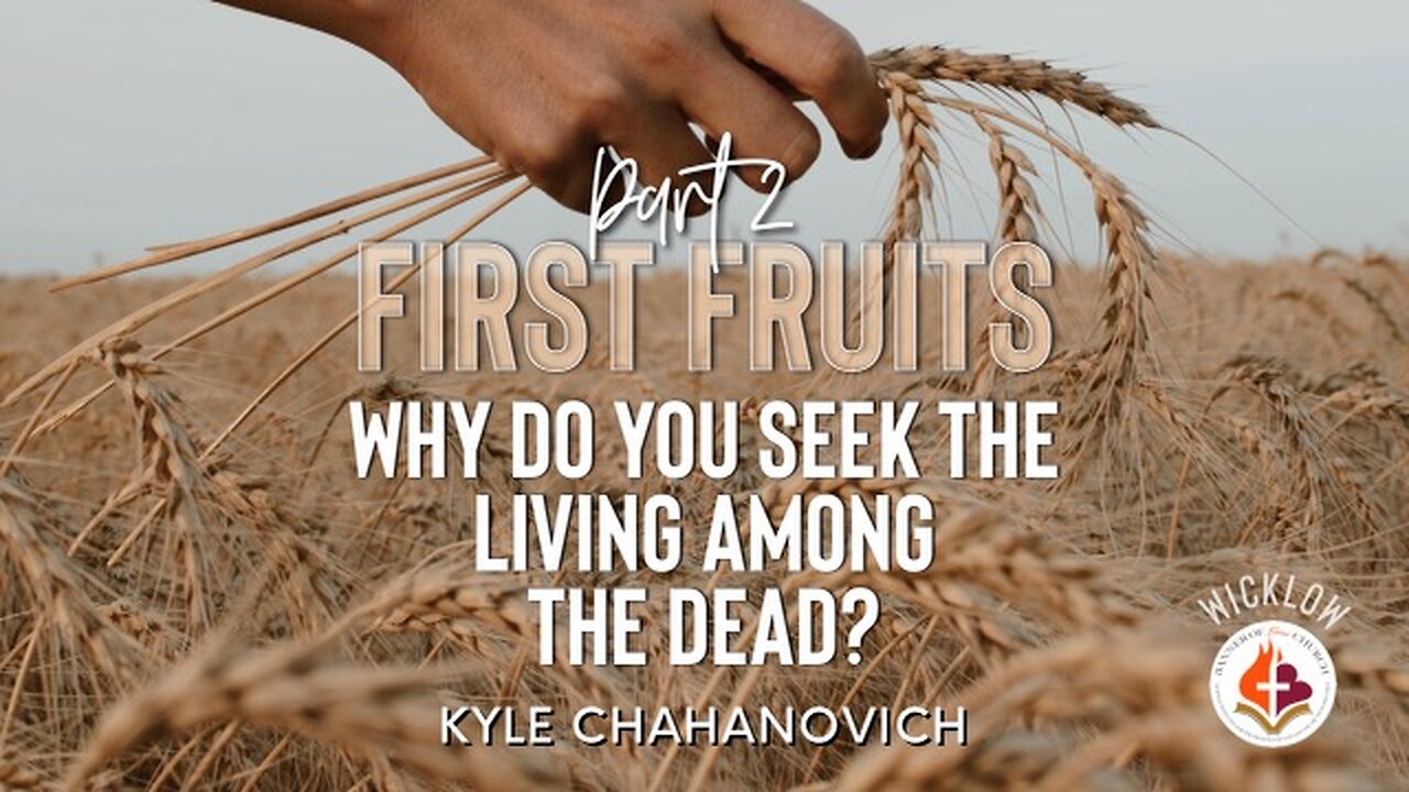 First Fruits - Why Do You Seek The Living Among The Dead? pt.2 - Kyle Chahanovich April 16th, 2023