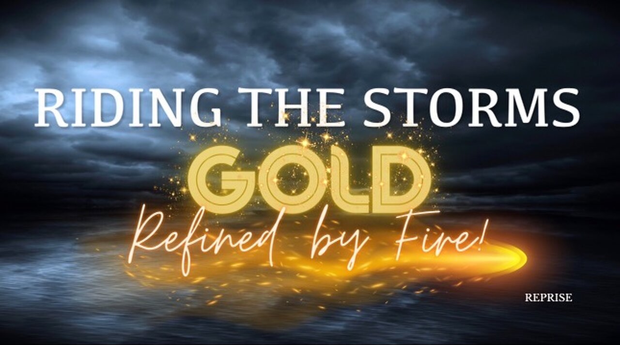 Reprise: Riding the Storms- Gold Refined by Fire