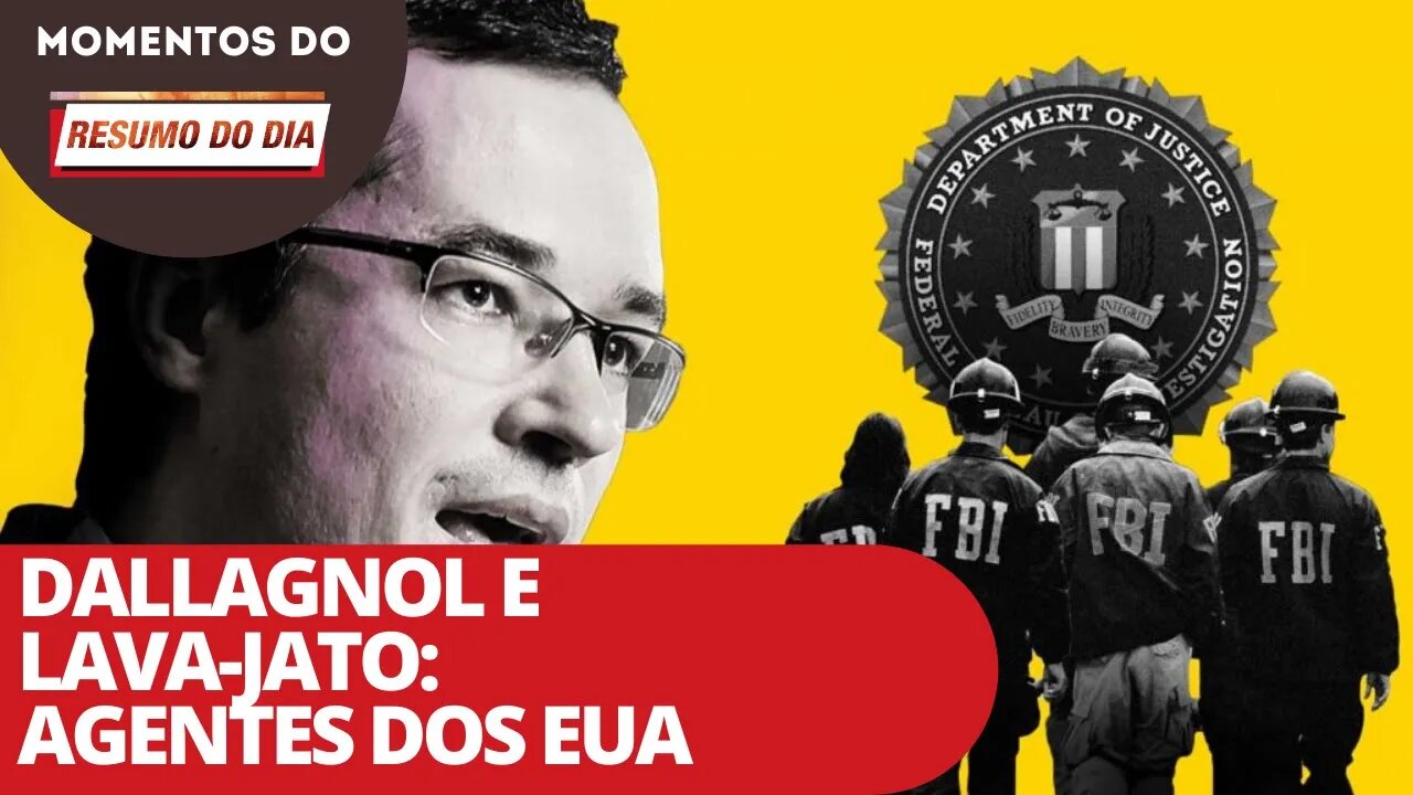 Dallagnol e Lava-Jato: agentes dos EUA | Momentos do Resumo do Dia