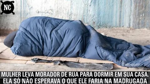 Mulher leva morador de rua para dormir em sua casa. Ela só não esperava o que ele faria na madrugada