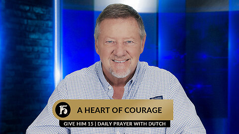 A Heart of Courage | Give Him 15: Daily Prayer with Dutch | July 13, 2023