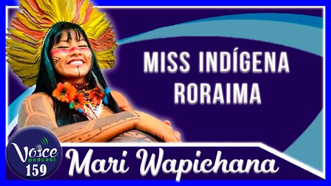 MISS INDÍGENA RORAIMA ( MARI WAPICHANA ) - Voice Podcast #159