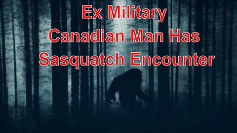 Ex Military Man In Canada Has Sasquatch Encounter