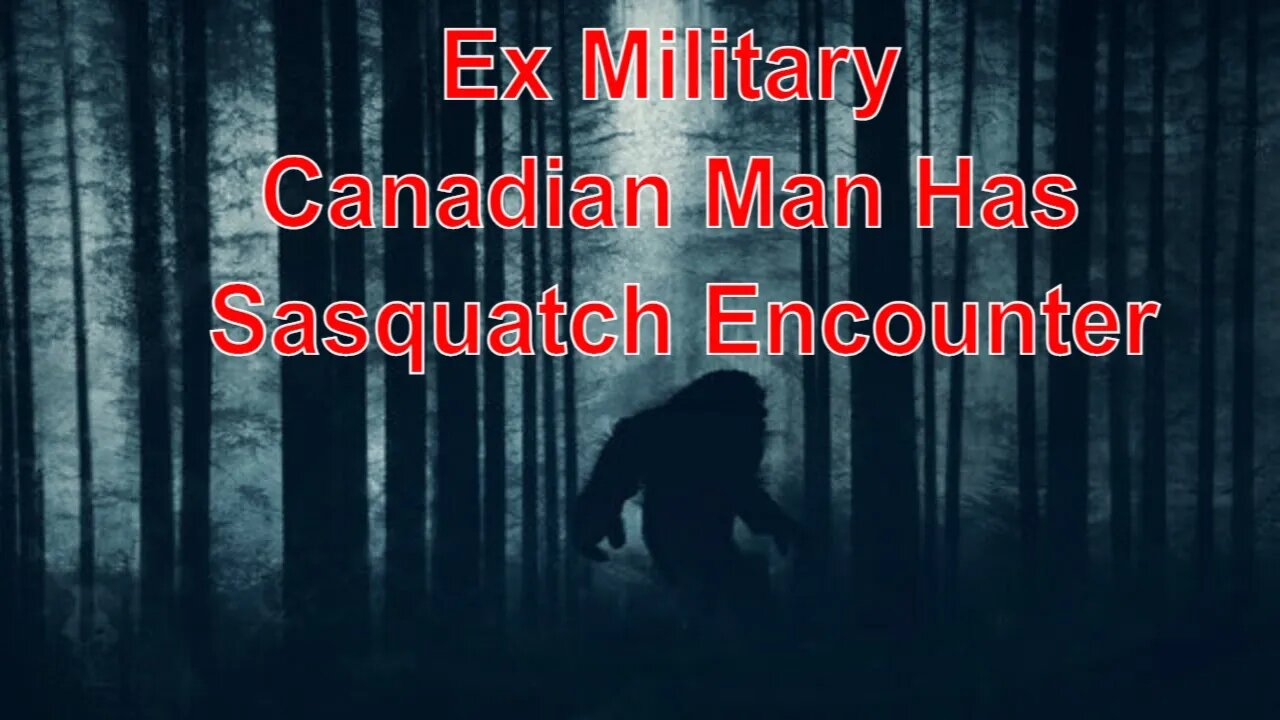 Ex Military Man In Canada Has Sasquatch Encounter