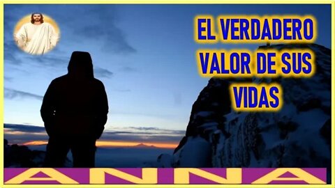 EL VERDADERO VALOR DE SU VIDAS - MENSAJE DE JESUCRISTO REY A ANNA