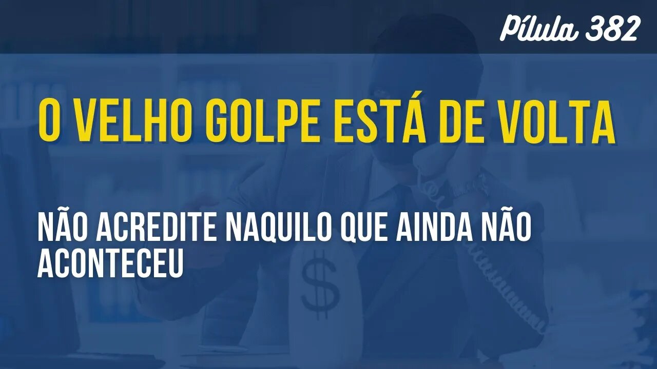 PÍLULA 382 - O VELHO GOLPE ESTÁ DE VOLTA! NÃO ACREDITE NAQUILO QUE AINDA NÃO ACONTECEU!