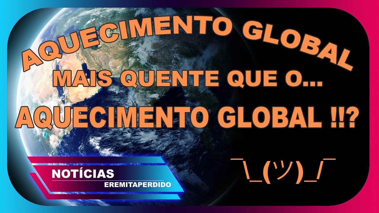 Aquecimento global mais quente que o aquecimento global