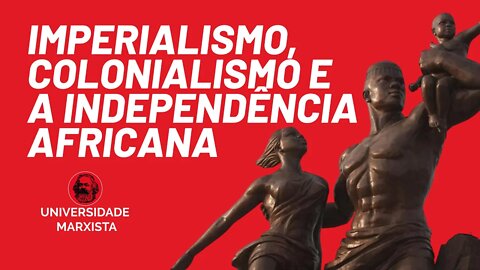 Imperialismo, colonialismo e a independência africana - Universidade Marxista nº 393