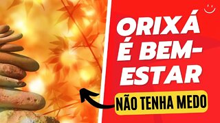 ORIXÁ - É BEM-ESTAR. NÃO TENHA MEDO.