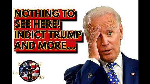 Biden: Nothing To See Here! Indict Trump and More... Real News with Lucretia Hughes