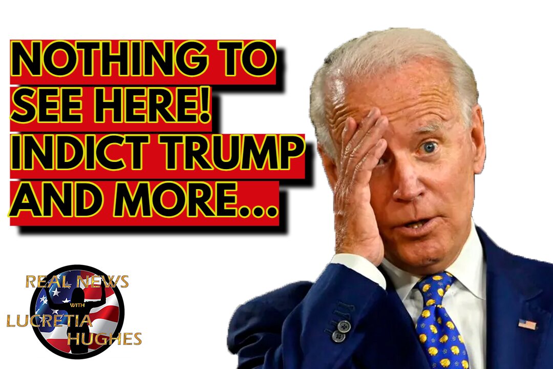 Biden: Nothing To See Here! Indict Trump and More... Real News with Lucretia Hughes