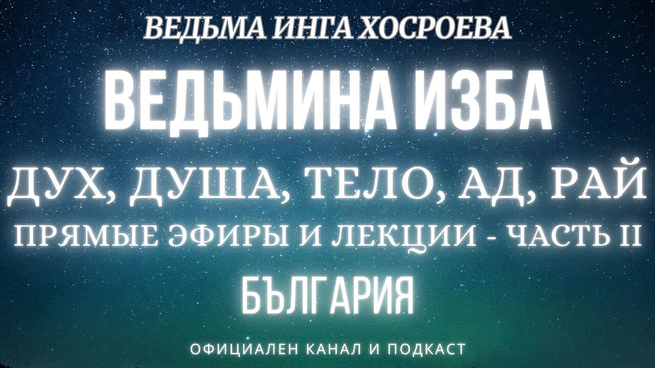 ДУХ, ДУША, ТЕЛО, АД, РАЙ...ВЕДЬМИНА ИЗБА, ВЕДЬМА ИНГА ХОСРОЕВА... 2019 - 2021 г. ЧАСТЬ 2