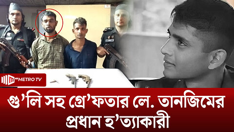 লে. তানজিম সারোয়ার হ'ত্যার মূল আ'সামি গ্রেফতার | Arrest | The Metro TV