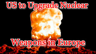 US to Upgrade Nuclear Weapons in Europe: COI #342