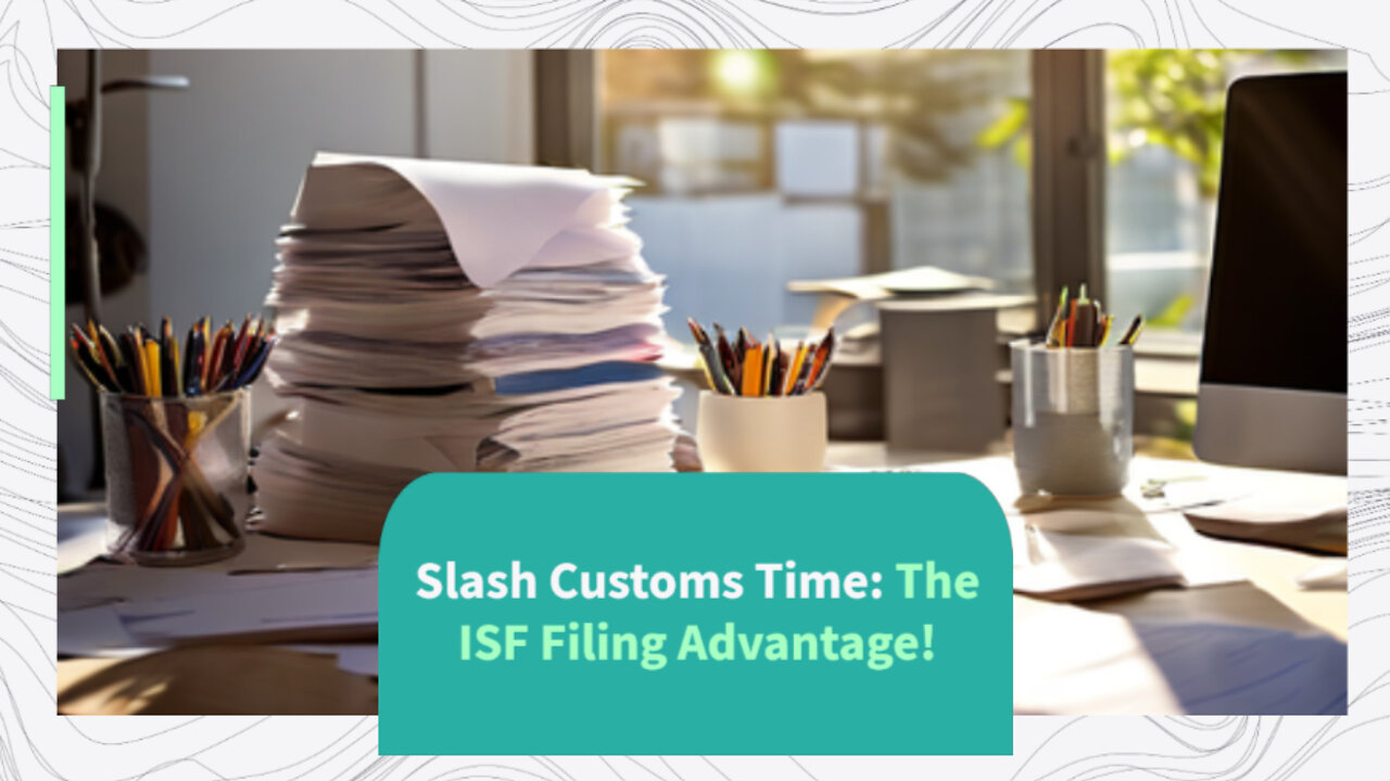 Unlocking the Power of ISF Filings: Fast-Track Your Customs Clearance Process!