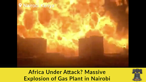 Africa Under Attack? Massive Explosion of Gas Plant in Nairobi