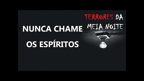 NUNCA CHAME OS ESPÍRITOS - Terrores da meia noite