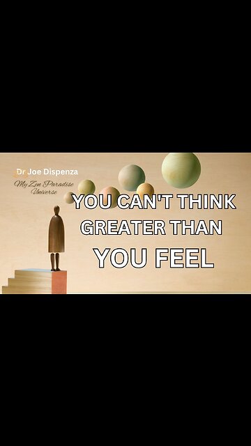 YOU CAN'T THINK GREATER THAN YOU FEEL: Dr Joe Dispenza