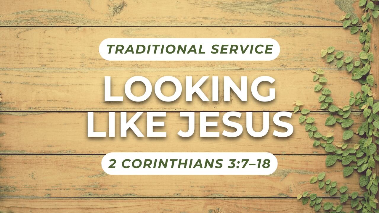 Looking Like Jesus — 2 Corinthians 3:7–18 (Traditional Worship)