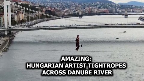 Amazing: Hungarian Artist Tightropes Across Danube River