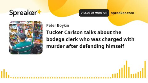 Tucker Carlson talks about the bodega clerk who was charged with murder after defending himself
