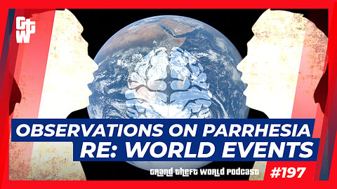 Observations on Parrhesia re: World Events | #GrandTheftWorld 197 (Clip)