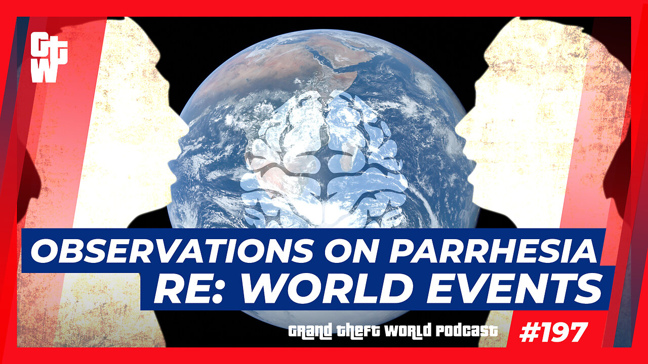 Observations on Parrhesia re: World Events | #GrandTheftWorld 197 (Clip)