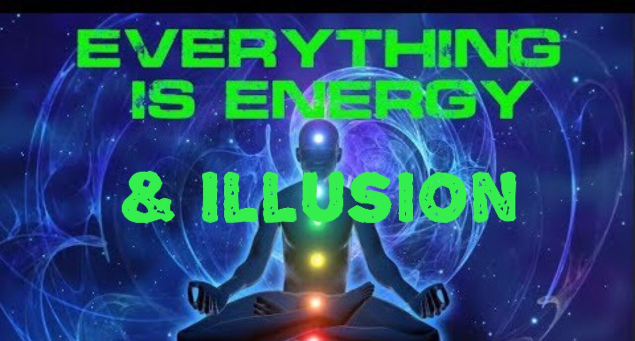 Everything is Energy and Illusion