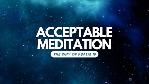 Acceptable Meditation: The Why of Psalm 19