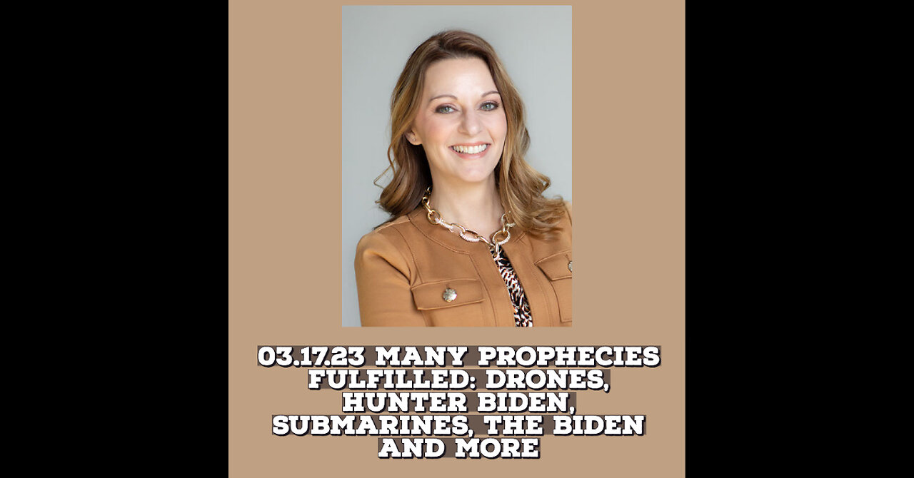 03.17.23 MANY PROPHECIES FULFILLED: DRONES, HUNTER BIDEN, SUBMARINES, THE BIDEN AND MORE