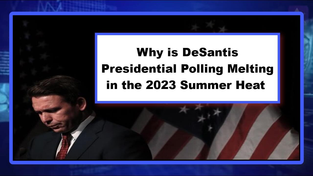 Why is DeSantis Presidential Polling Melting in the 2023 Summer Heat