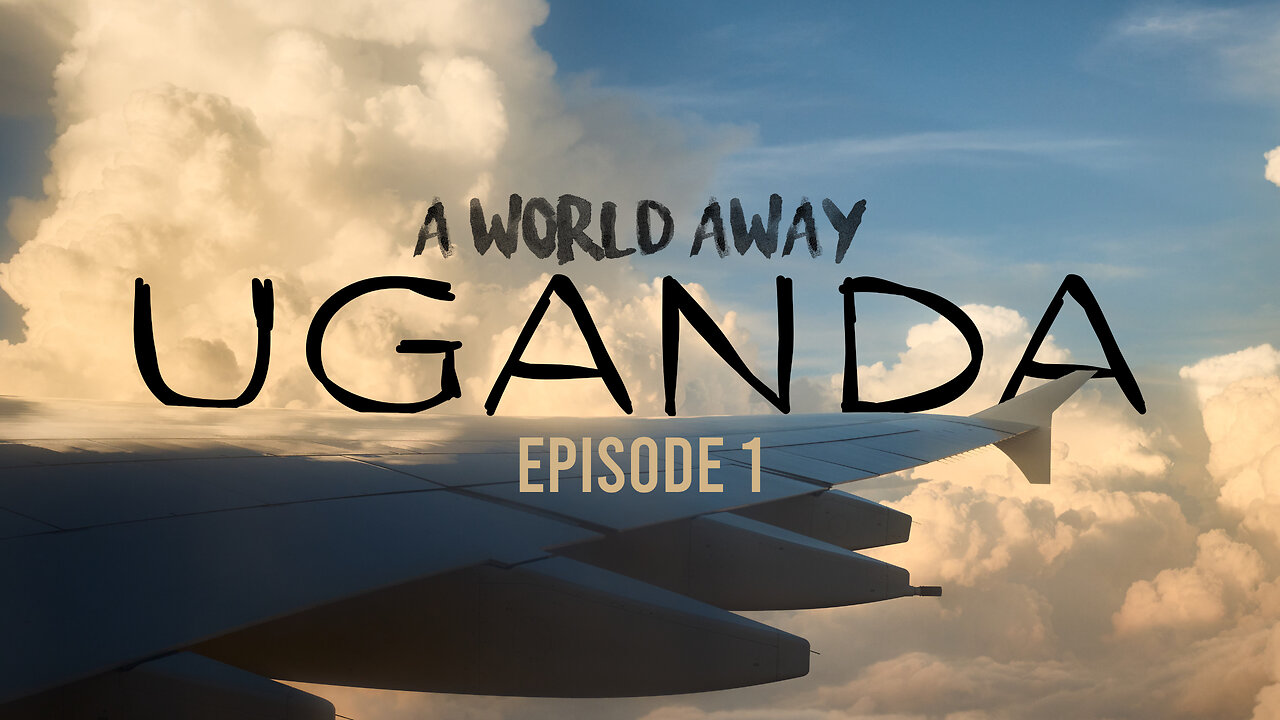 Uganda: A World Away | Episode 1 | The Journey