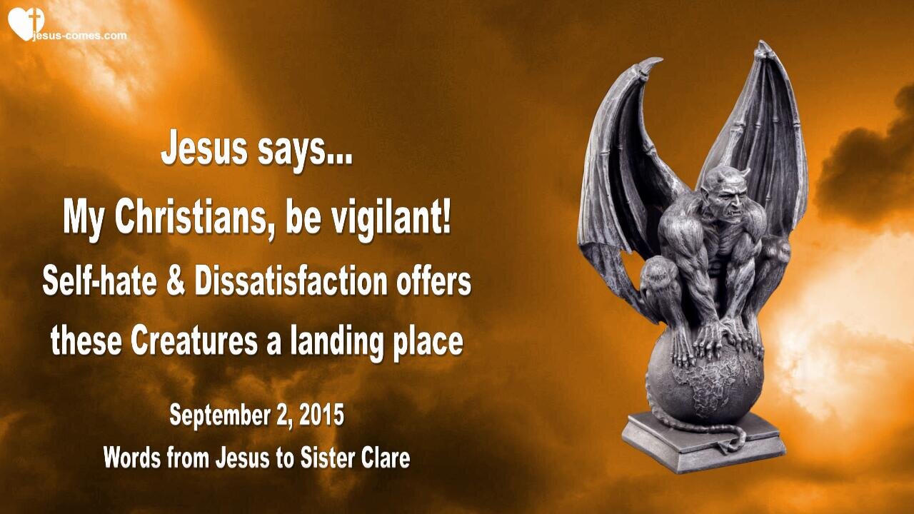 Sep 2, 2015 ❤️ Jesus says... Christians, be vigilant!... Self-Hate and Dissatisfaction offers these Creatures a Landing Place